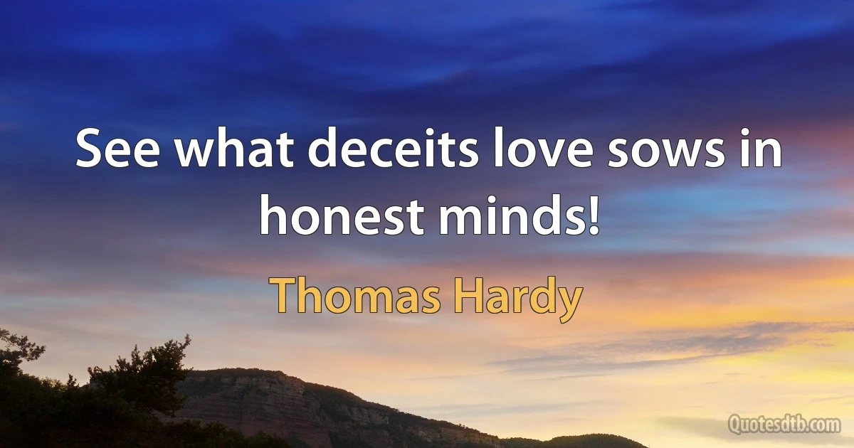 See what deceits love sows in honest minds! (Thomas Hardy)