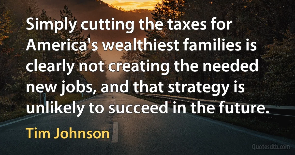 Simply cutting the taxes for America's wealthiest families is clearly not creating the needed new jobs, and that strategy is unlikely to succeed in the future. (Tim Johnson)