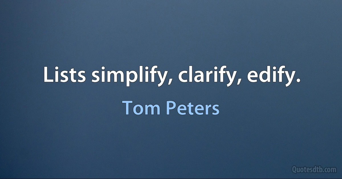 Lists simplify, clarify, edify. (Tom Peters)