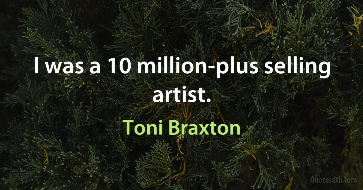 I was a 10 million-plus selling artist. (Toni Braxton)