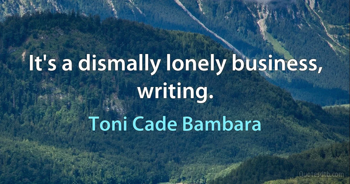 It's a dismally lonely business, writing. (Toni Cade Bambara)