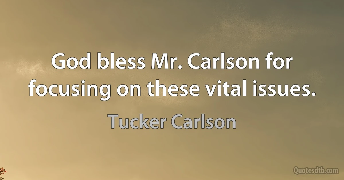 God bless Mr. Carlson for focusing on these vital issues. (Tucker Carlson)