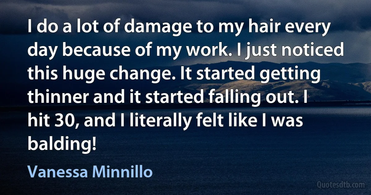 I do a lot of damage to my hair every day because of my work. I just noticed this huge change. It started getting thinner and it started falling out. I hit 30, and I literally felt like I was balding! (Vanessa Minnillo)