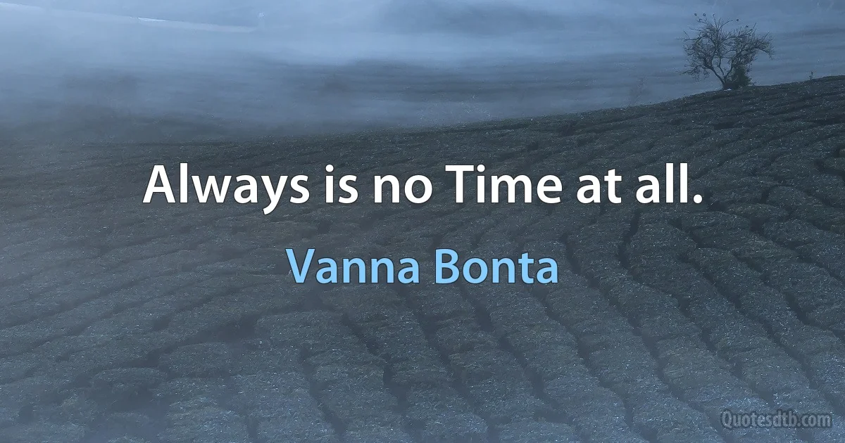 Always is no Time at all. (Vanna Bonta)