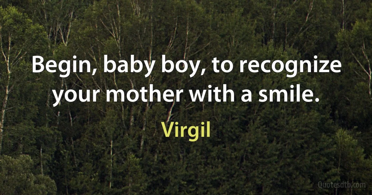 Begin, baby boy, to recognize your mother with a smile. (Virgil)