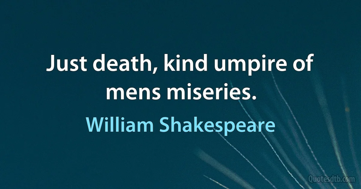 Just death, kind umpire of mens miseries. (William Shakespeare)