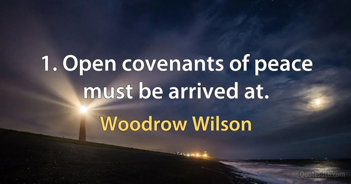 1. Open covenants of peace must be arrived at. (Woodrow Wilson)