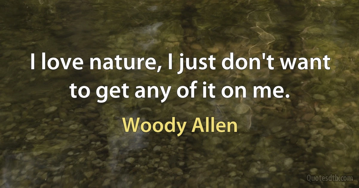 I love nature, I just don't want to get any of it on me. (Woody Allen)