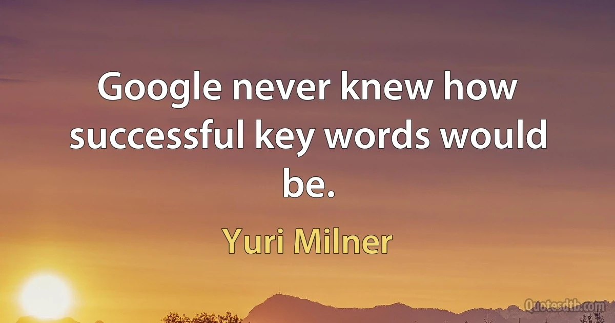 Google never knew how successful key words would be. (Yuri Milner)