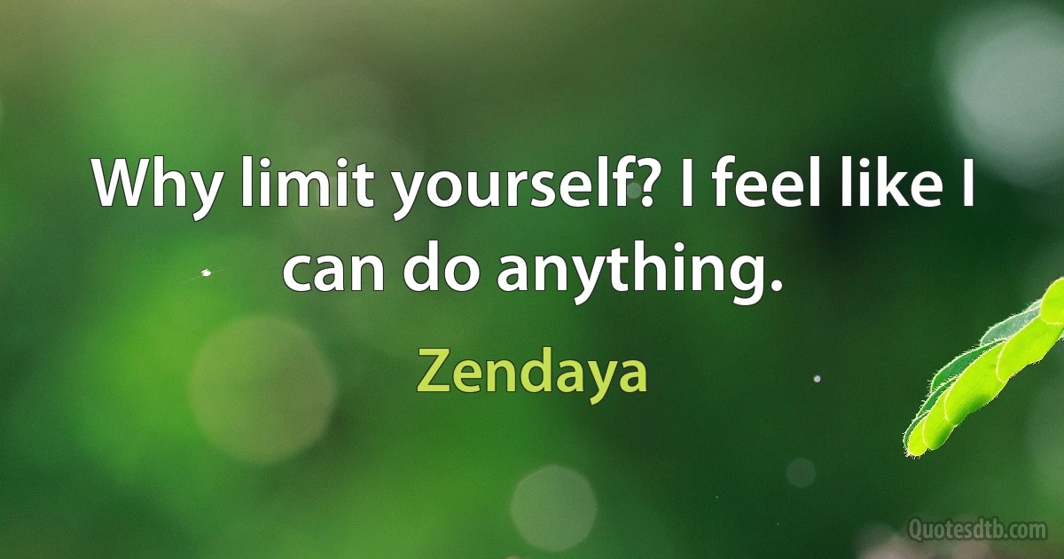 Why limit yourself? I feel like I can do anything. (Zendaya)