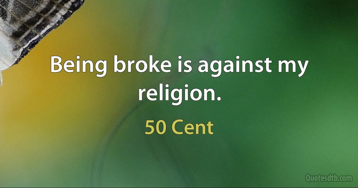 Being broke is against my religion. (50 Cent)