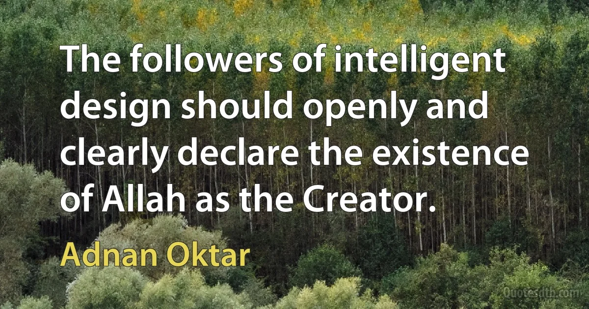 The followers of intelligent design should openly and clearly declare the existence of Allah as the Creator. (Adnan Oktar)