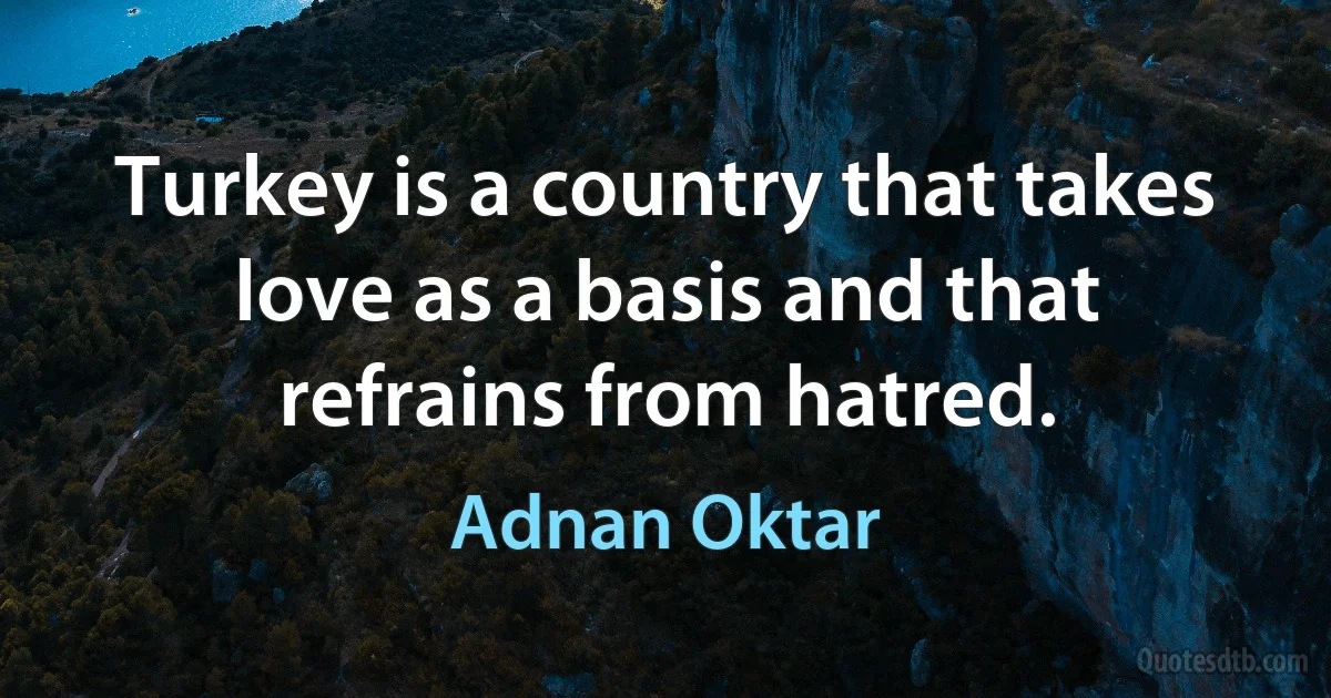 Turkey is a country that takes love as a basis and that refrains from hatred. (Adnan Oktar)