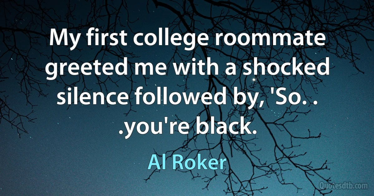 My first college roommate greeted me with a shocked silence followed by, 'So. . .you're black. (Al Roker)