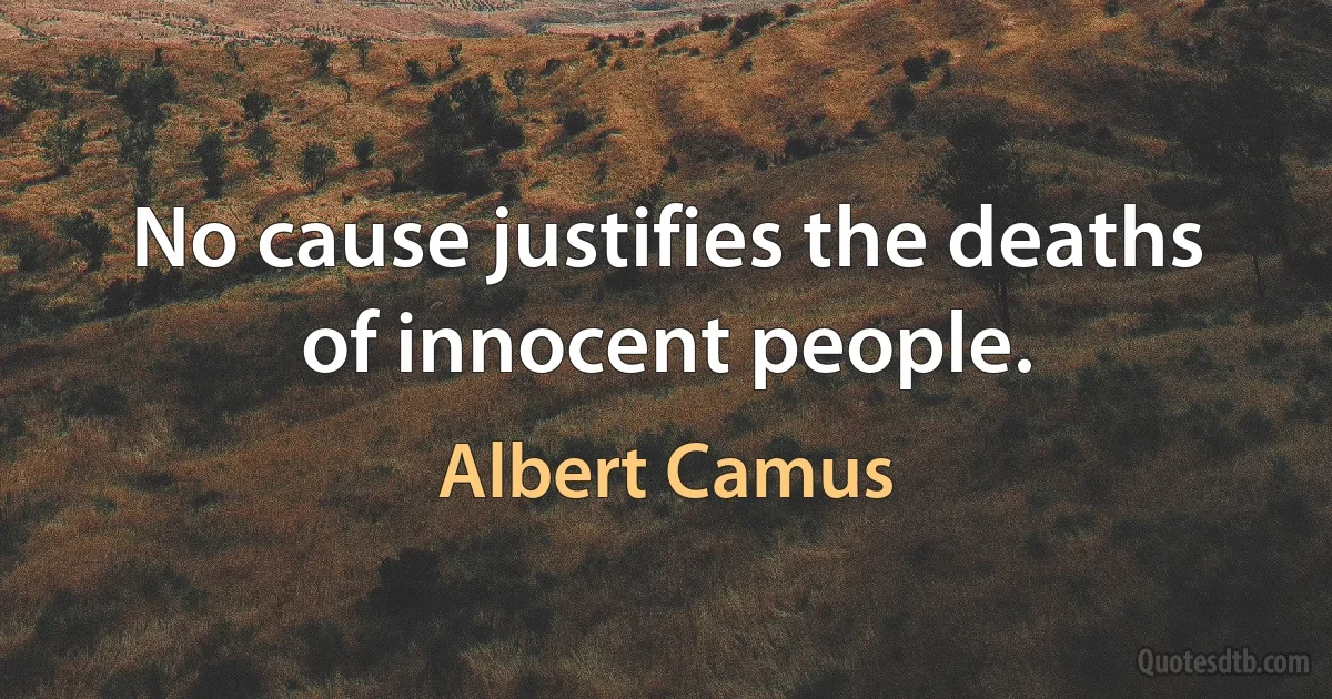 No cause justifies the deaths of innocent people. (Albert Camus)