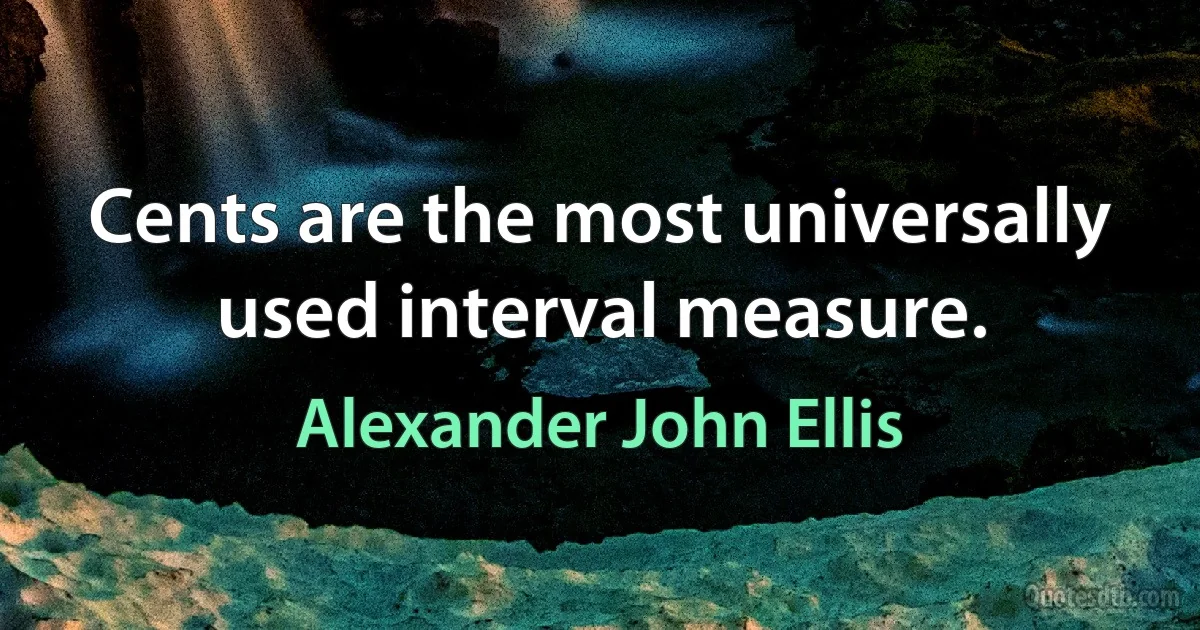 Cents are the most universally used interval measure. (Alexander John Ellis)