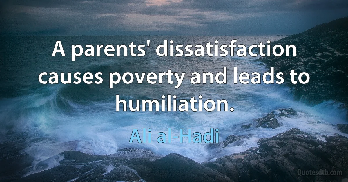 A parents' dissatisfaction causes poverty and leads to humiliation. (Ali al-Hadi)