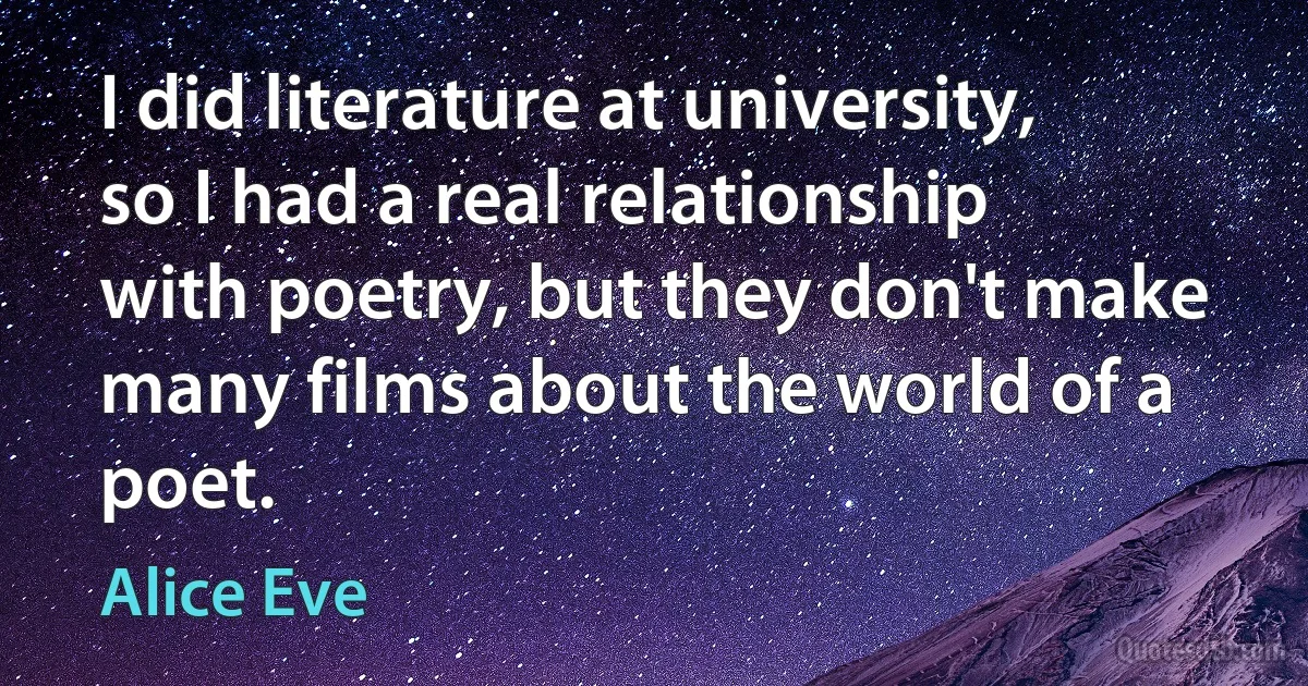 I did literature at university, so I had a real relationship with poetry, but they don't make many films about the world of a poet. (Alice Eve)