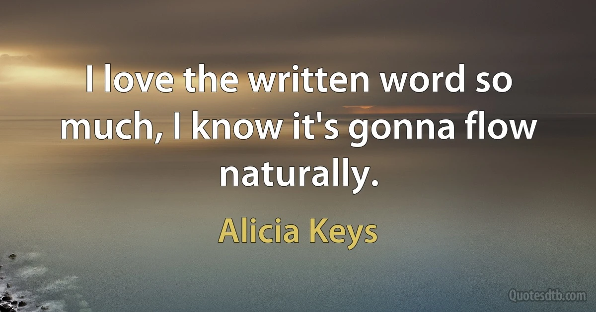 I love the written word so much, I know it's gonna flow naturally. (Alicia Keys)