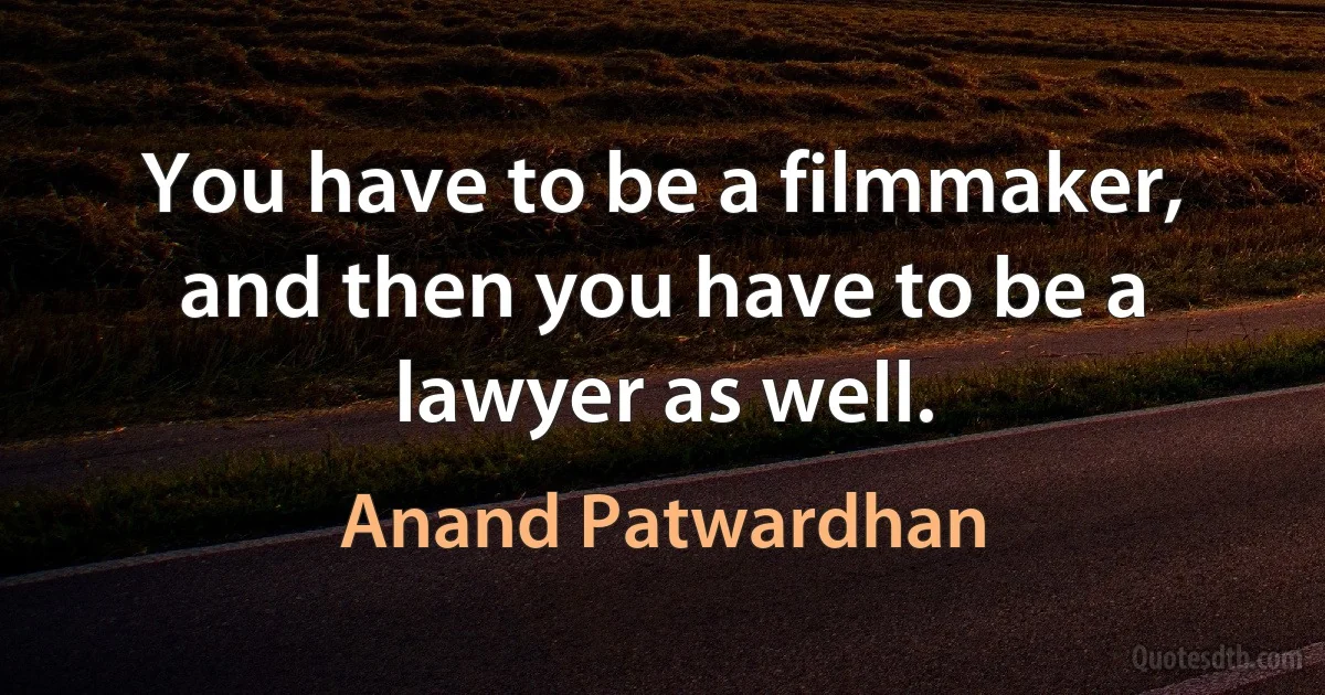 You have to be a filmmaker, and then you have to be a lawyer as well. (Anand Patwardhan)