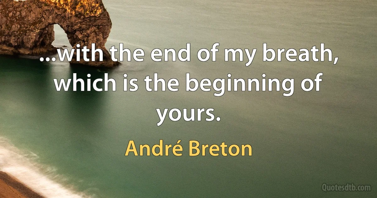 ...with the end of my breath, which is the beginning of yours. (André Breton)