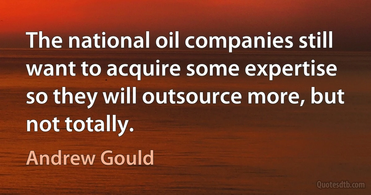 The national oil companies still want to acquire some expertise so they will outsource more, but not totally. (Andrew Gould)