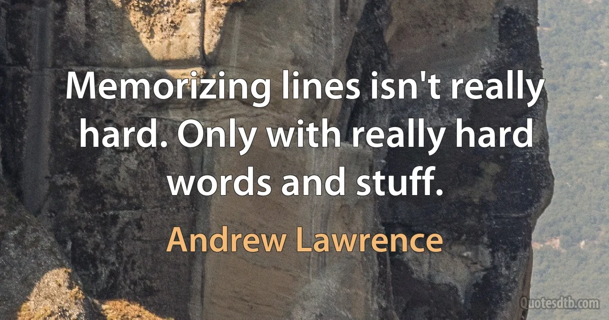 Memorizing lines isn't really hard. Only with really hard words and stuff. (Andrew Lawrence)