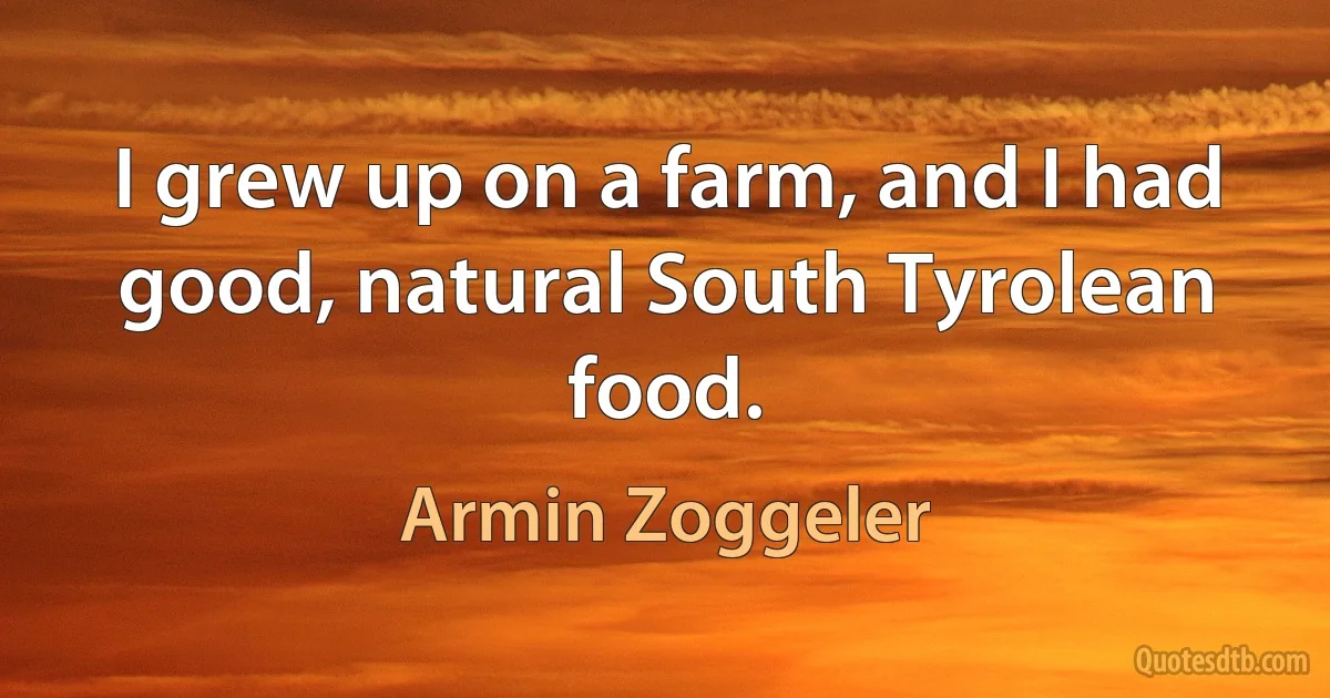 I grew up on a farm, and I had good, natural South Tyrolean food. (Armin Zoggeler)