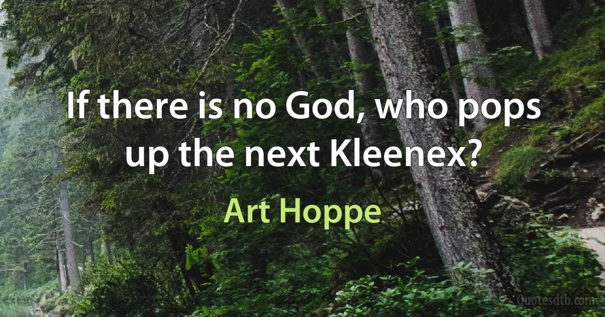 If there is no God, who pops up the next Kleenex? (Art Hoppe)