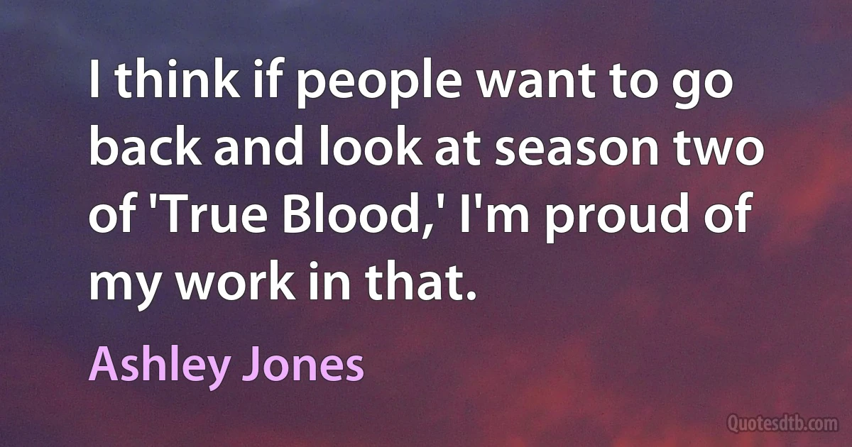 I think if people want to go back and look at season two of 'True Blood,' I'm proud of my work in that. (Ashley Jones)