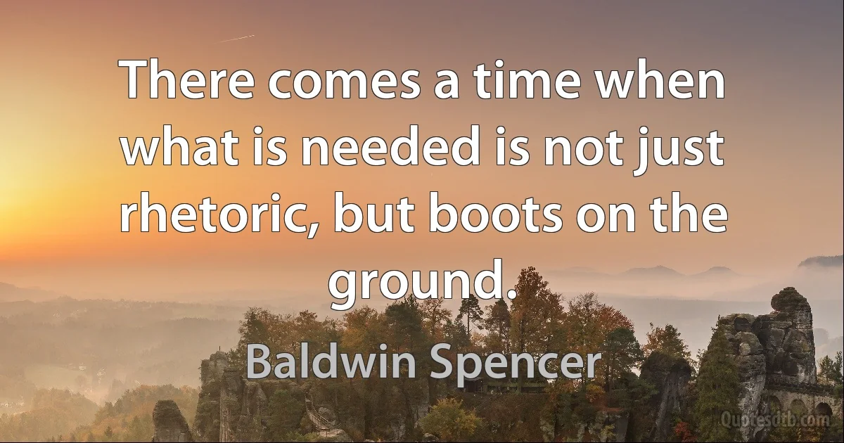 There comes a time when what is needed is not just rhetoric, but boots on the ground. (Baldwin Spencer)