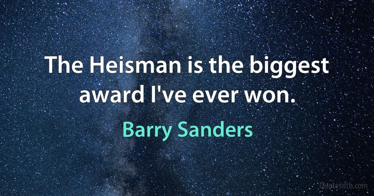 The Heisman is the biggest award I've ever won. (Barry Sanders)