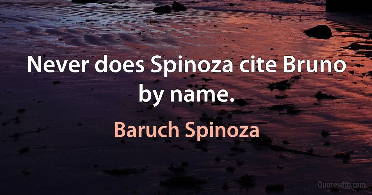 Never does Spinoza cite Bruno by name. (Baruch Spinoza)