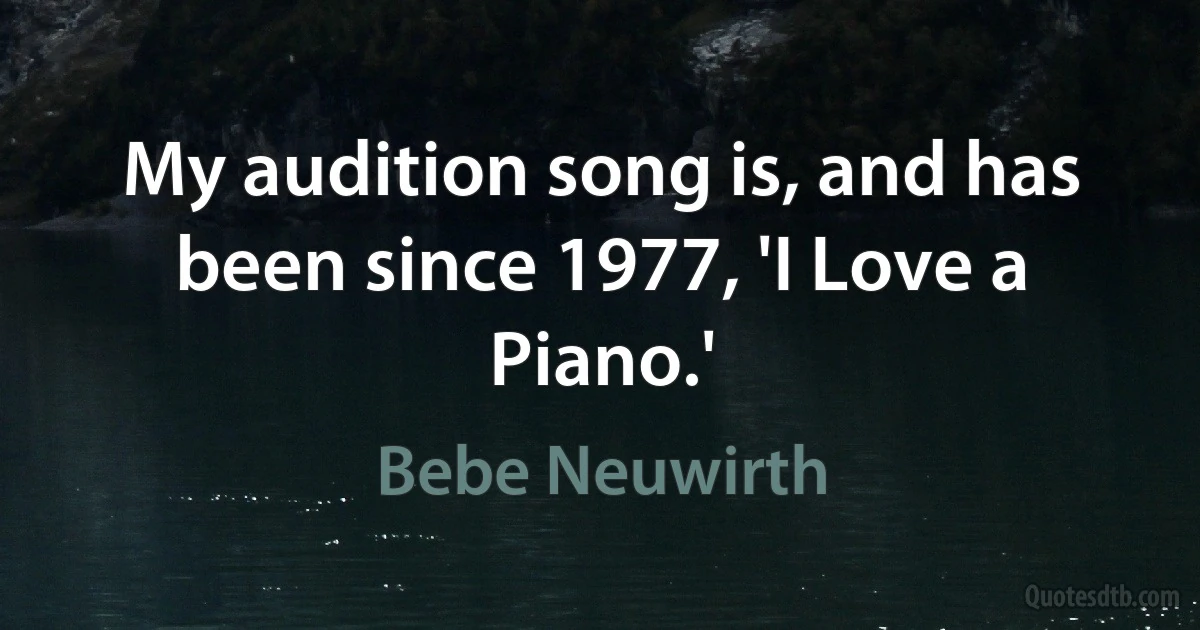 My audition song is, and has been since 1977, 'I Love a Piano.' (Bebe Neuwirth)