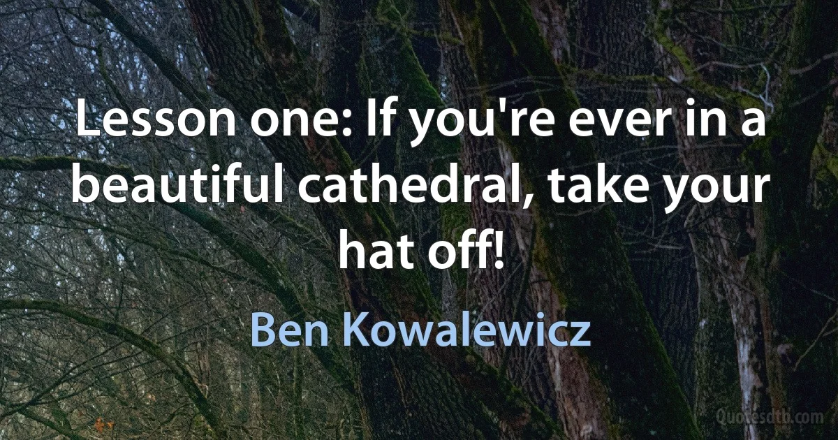 Lesson one: If you're ever in a beautiful cathedral, take your hat off! (Ben Kowalewicz)