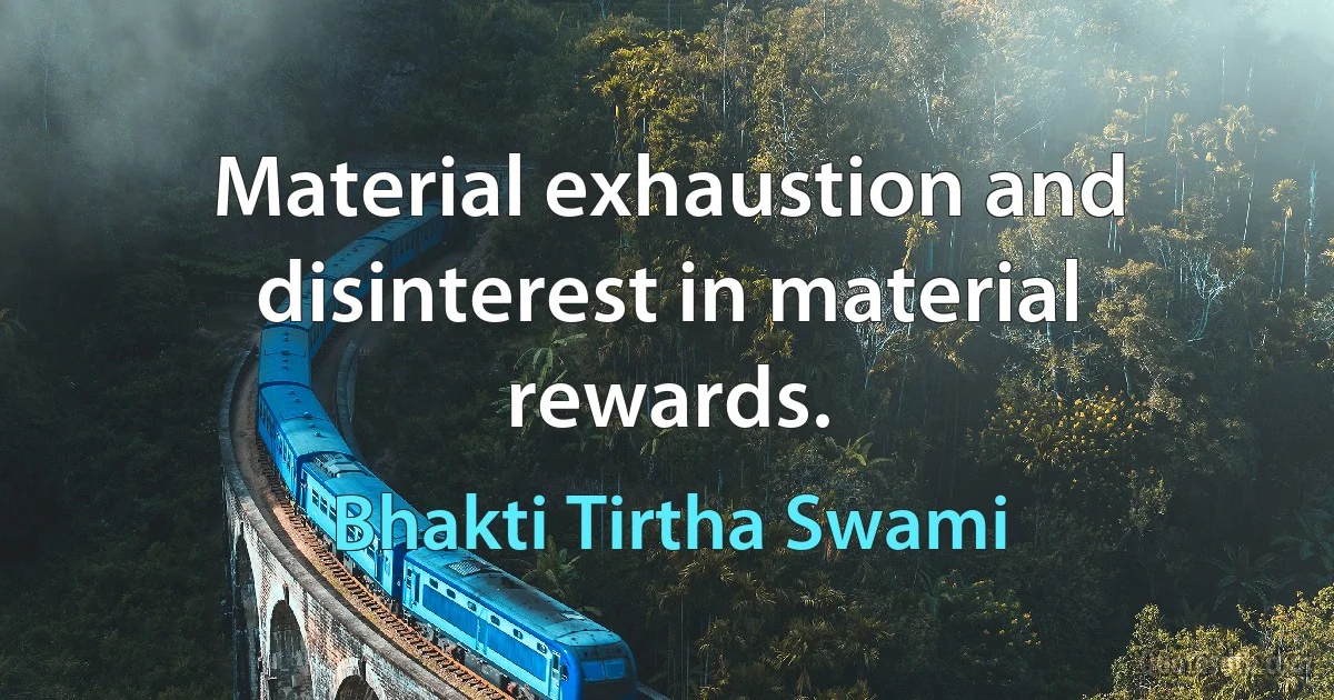 Material exhaustion and disinterest in material rewards. (Bhakti Tirtha Swami)