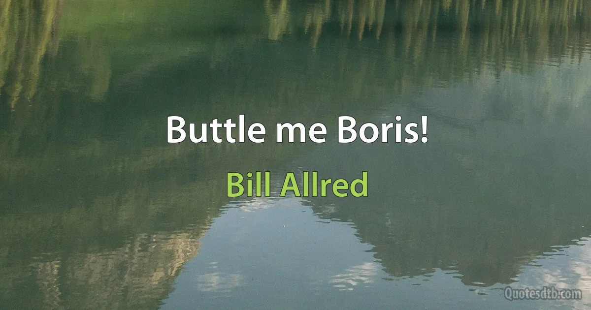 Buttle me Boris! (Bill Allred)