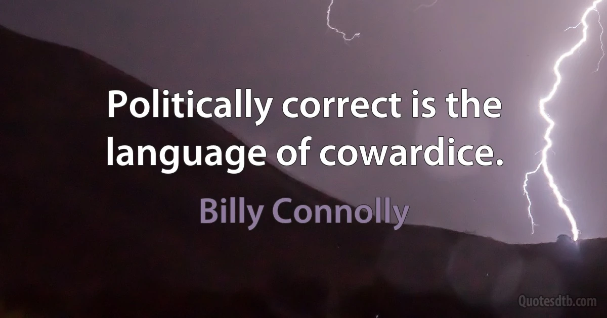 Politically correct is the language of cowardice. (Billy Connolly)