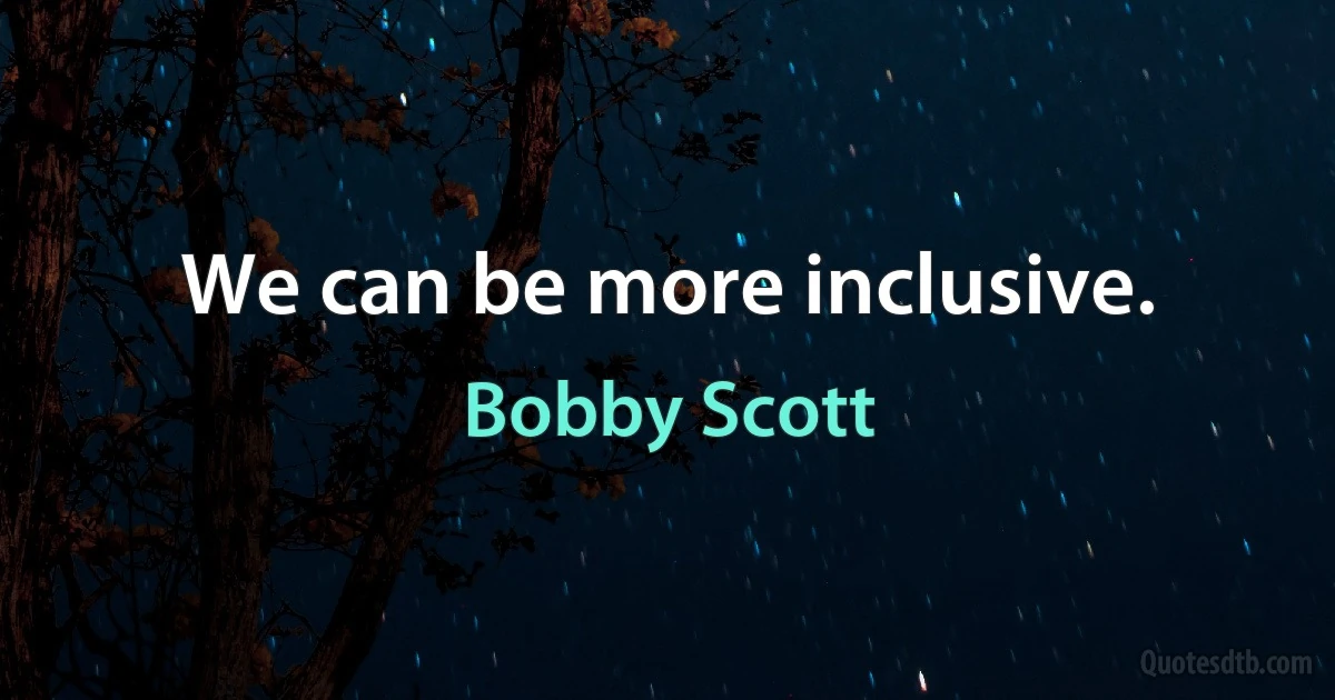 We can be more inclusive. (Bobby Scott)