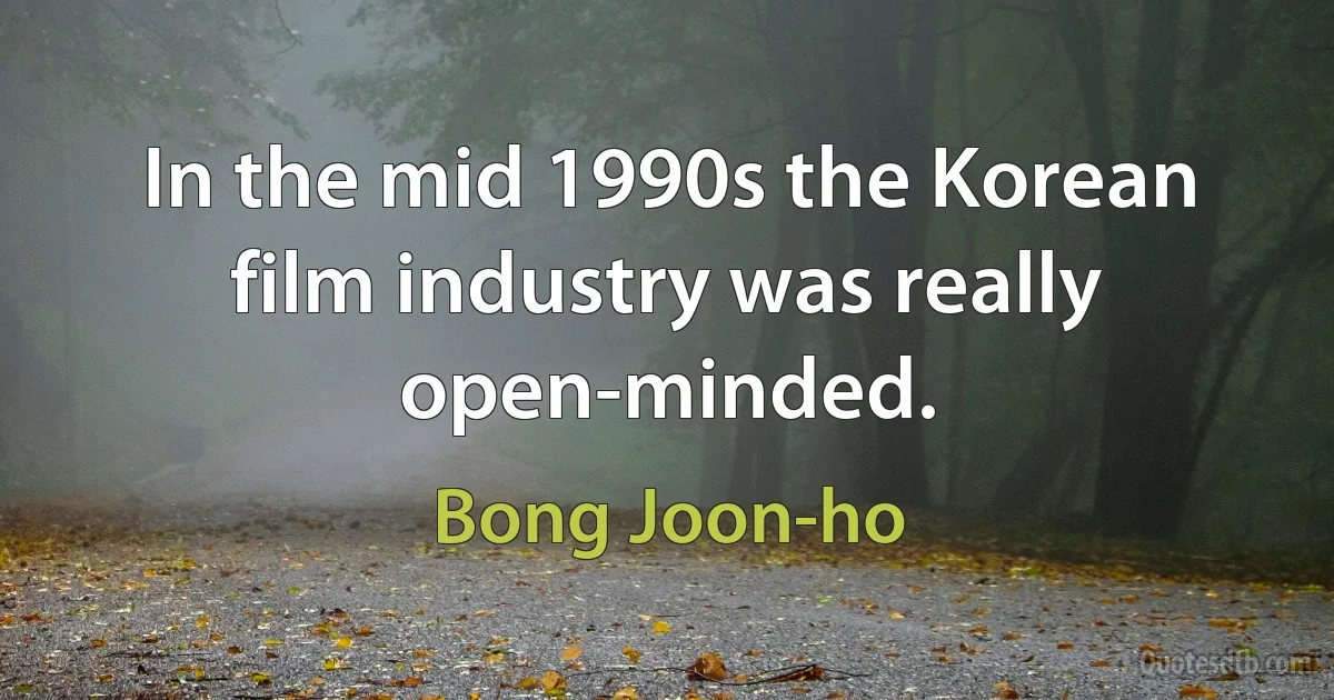 In the mid 1990s the Korean film industry was really open-minded. (Bong Joon-ho)