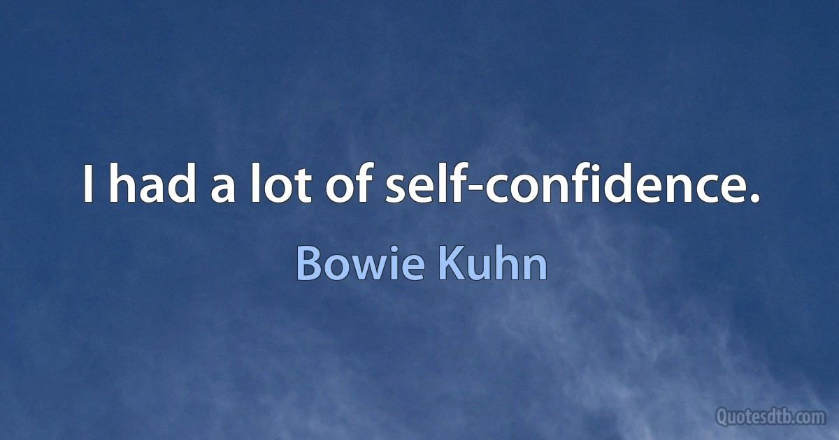 I had a lot of self-confidence. (Bowie Kuhn)