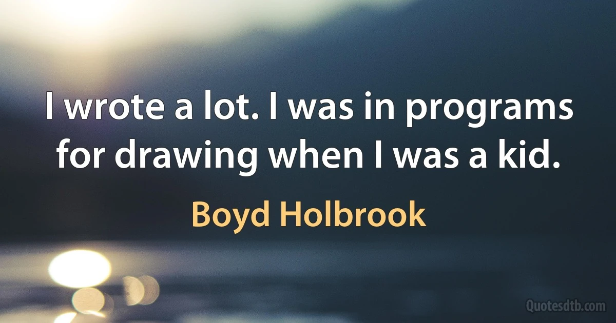 I wrote a lot. I was in programs for drawing when I was a kid. (Boyd Holbrook)