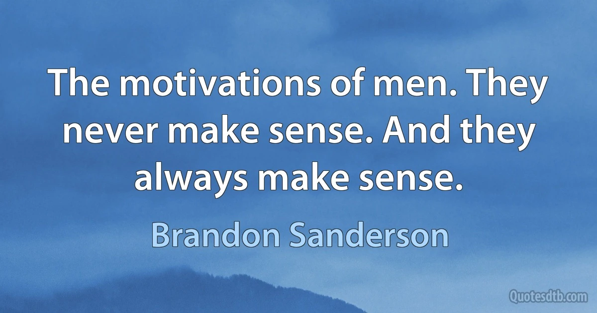 The motivations of men. They never make sense. And they always make sense. (Brandon Sanderson)