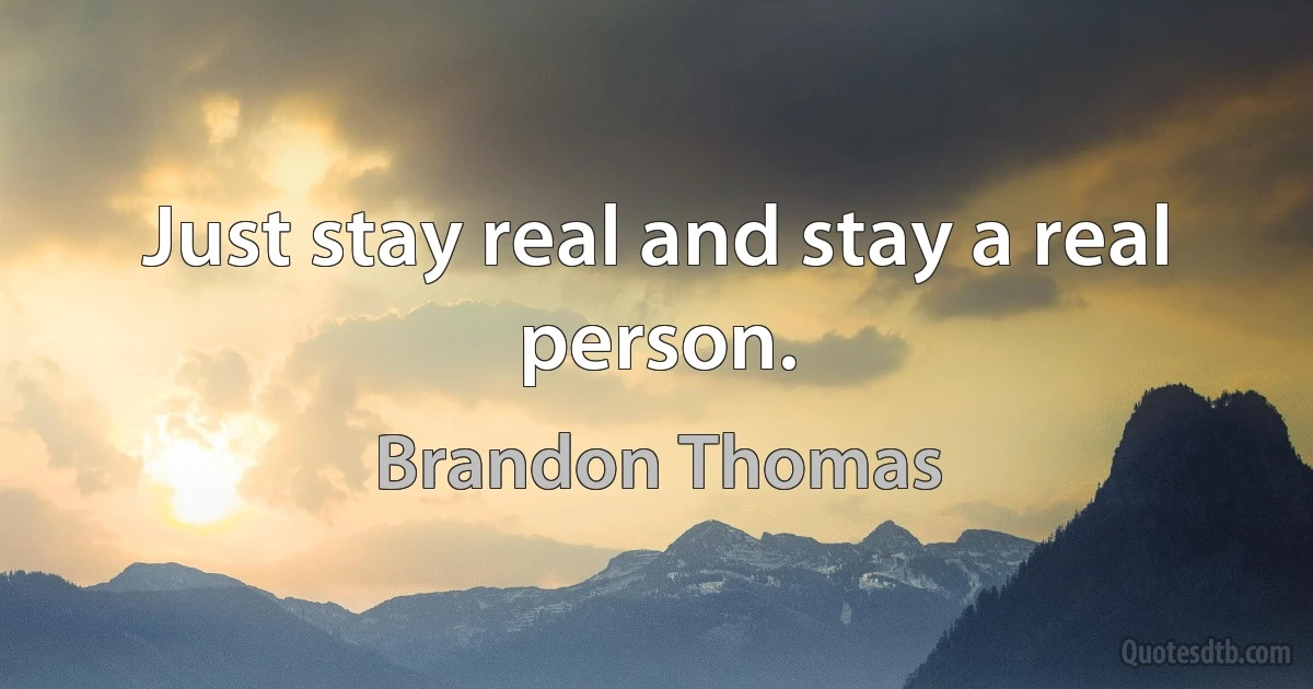 Just stay real and stay a real person. (Brandon Thomas)