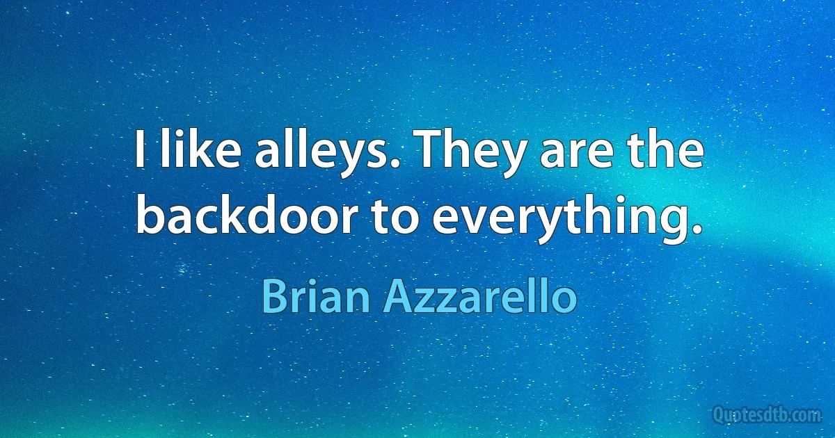 I like alleys. They are the backdoor to everything. (Brian Azzarello)