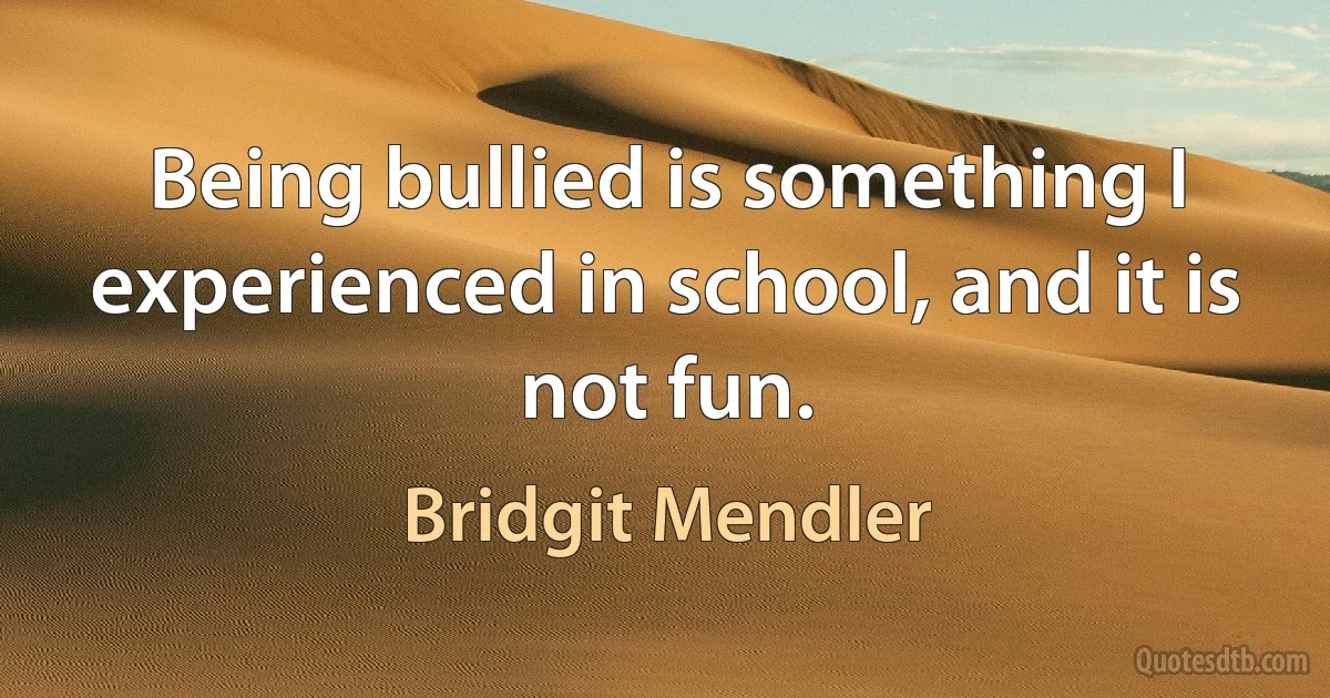 Being bullied is something I experienced in school, and it is not fun. (Bridgit Mendler)