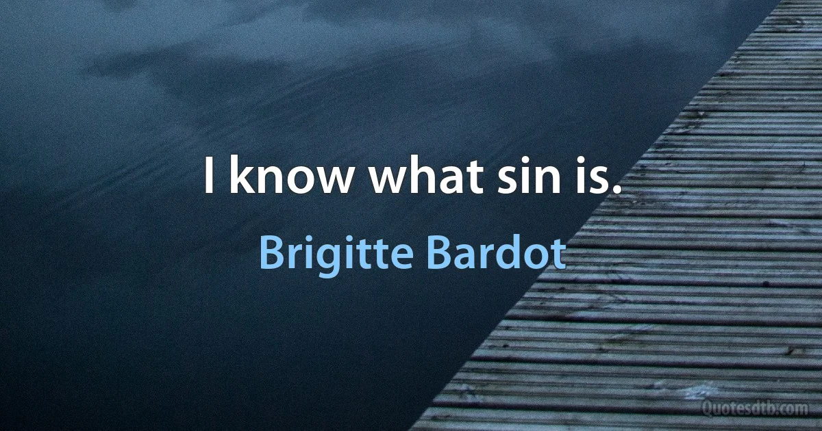 I know what sin is. (Brigitte Bardot)