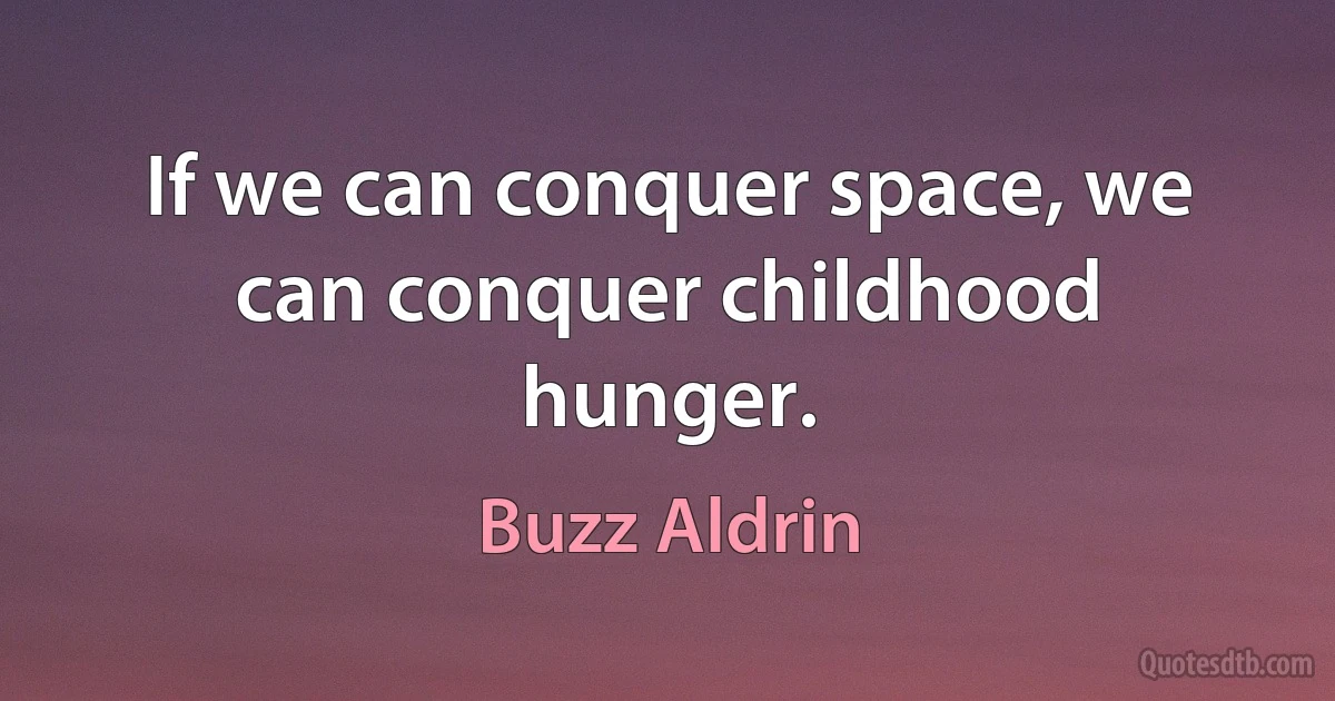 If we can conquer space, we can conquer childhood hunger. (Buzz Aldrin)