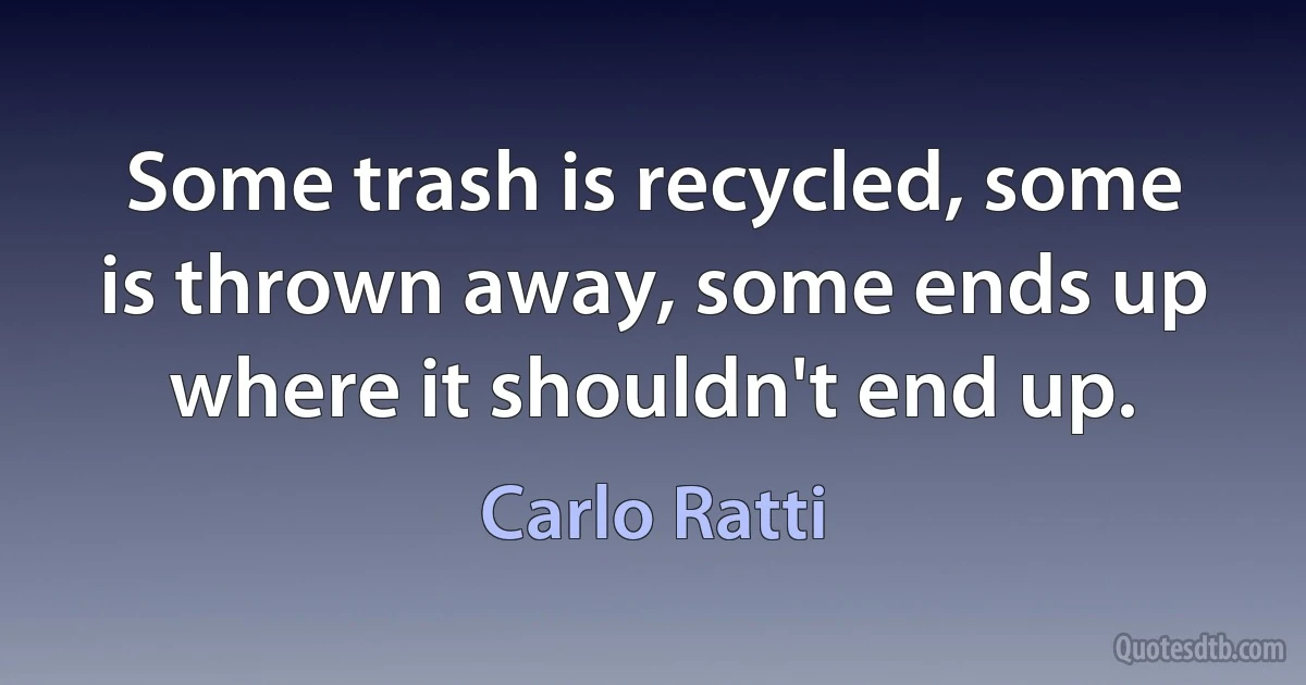 Some trash is recycled, some is thrown away, some ends up where it shouldn't end up. (Carlo Ratti)