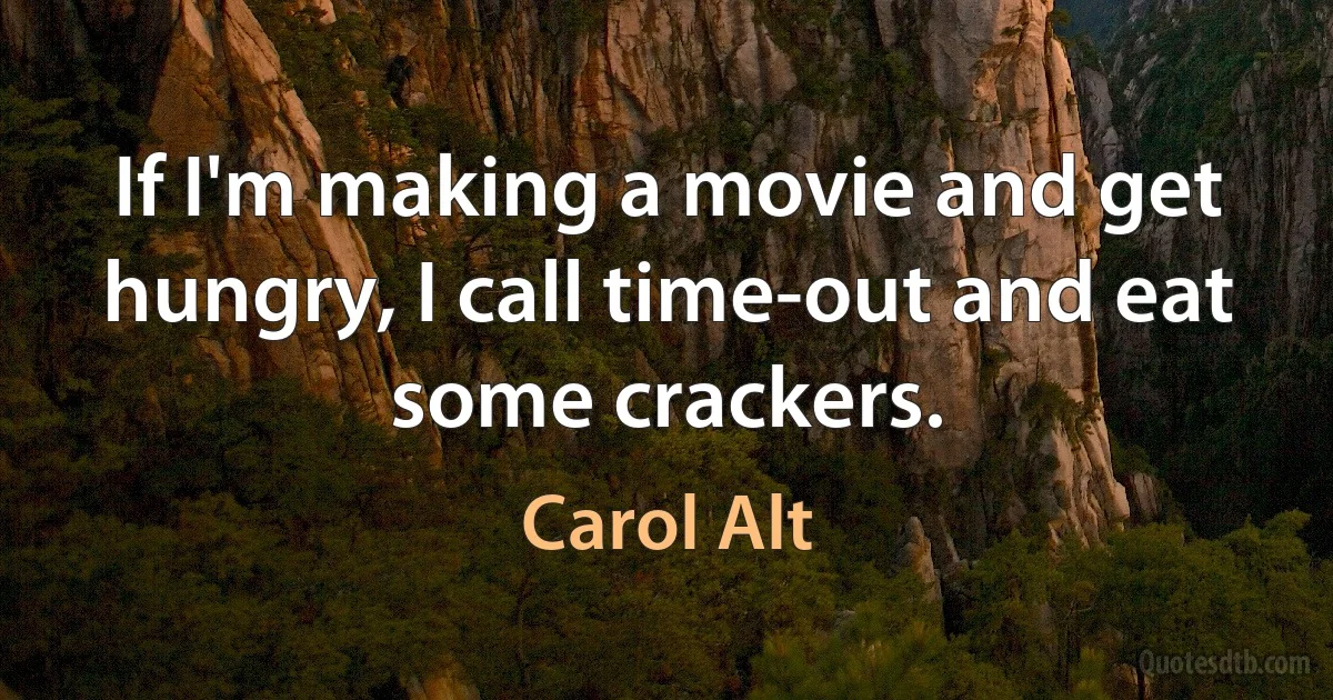 If I'm making a movie and get hungry, I call time-out and eat some crackers. (Carol Alt)